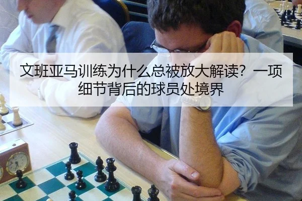 文班亚马训练为什么总被放大解读？一项细节背后的球员处境界