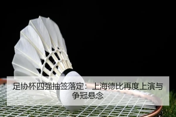 足协杯四强抽签落定：上海德比再度上演与争冠悬念